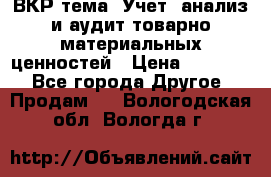 ВКР тема: Учет, анализ и аудит товарно-материальных ценностей › Цена ­ 16 000 - Все города Другое » Продам   . Вологодская обл.,Вологда г.